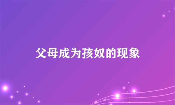 父母成为孩奴的现象