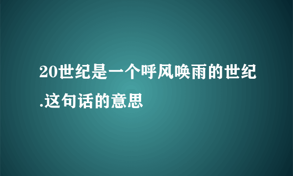20世纪是一个呼风唤雨的世纪.这句话的意思