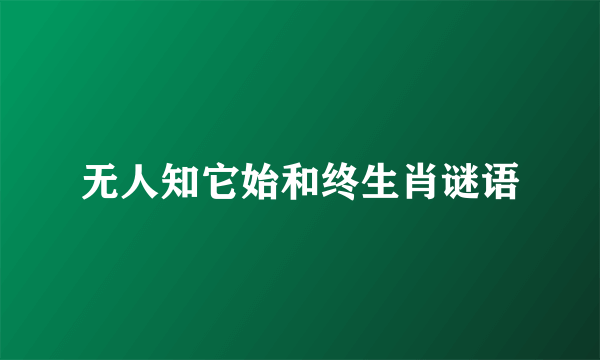 无人知它始和终生肖谜语