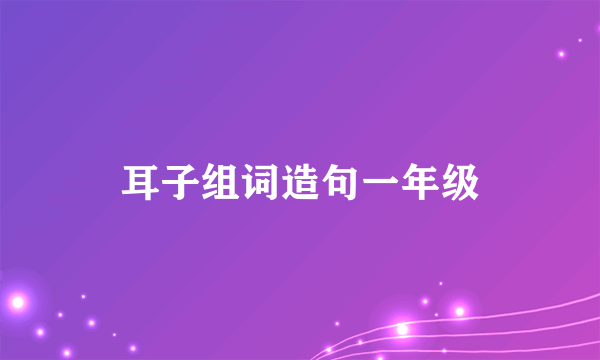 耳子组词造句一年级