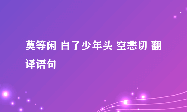 莫等闲 白了少年头 空悲切 翻译语句