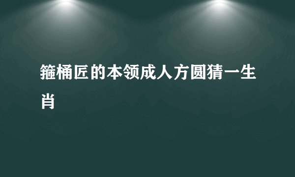 箍桶匠的本领成人方圆猜一生肖