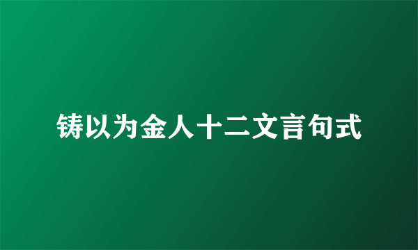 铸以为金人十二文言句式