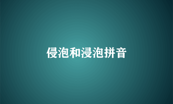 侵泡和浸泡拼音