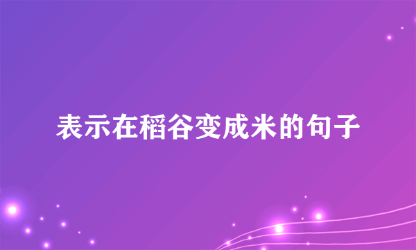 表示在稻谷变成米的句子
