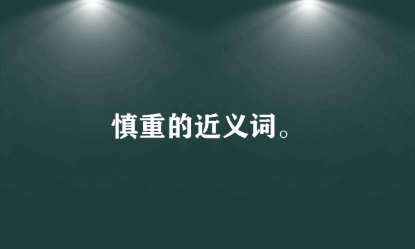 慎重的近义词。
