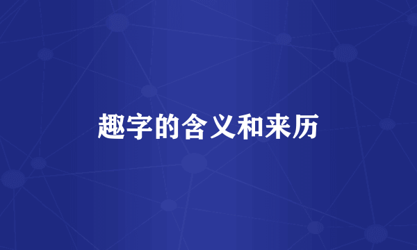 趣字的含义和来历
