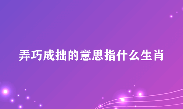 弄巧成拙的意思指什么生肖