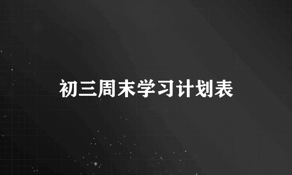 初三周末学习计划表