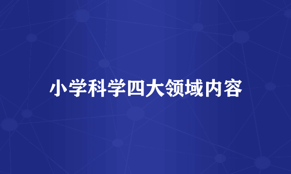 小学科学四大领域内容