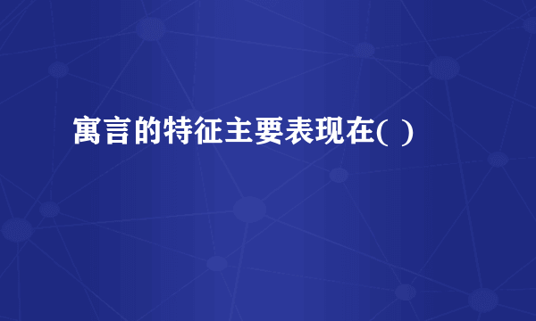 寓言的特征主要表现在( )