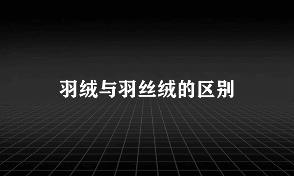 羽绒与羽丝绒的区别