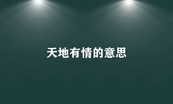 天地有情的意思