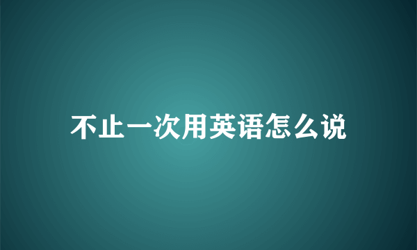 不止一次用英语怎么说