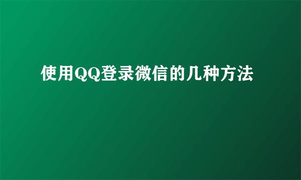 使用QQ登录微信的几种方法