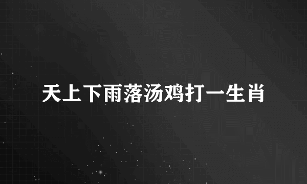 天上下雨落汤鸡打一生肖
