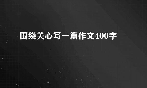 围绕关心写一篇作文400字