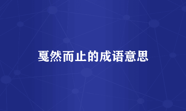 戛然而止的成语意思