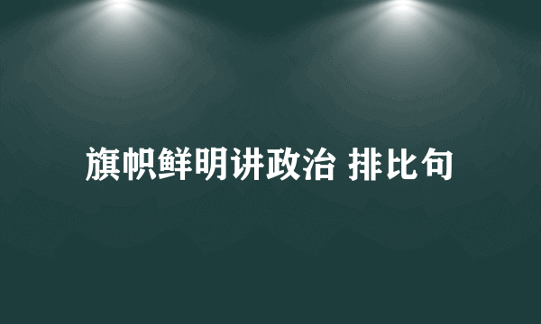 旗帜鲜明讲政治 排比句