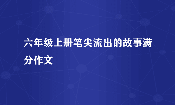 六年级上册笔尖流出的故事满分作文
