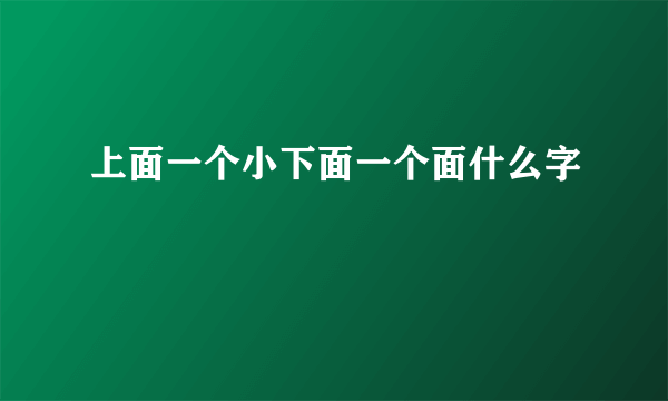 上面一个小下面一个面什么字