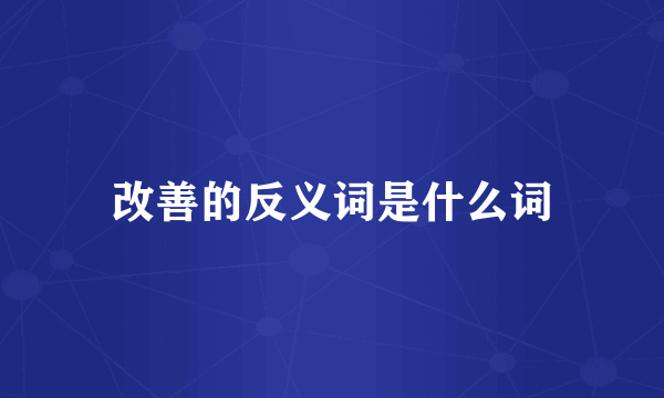 改善的反义词是什么词