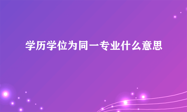 学历学位为同一专业什么意思