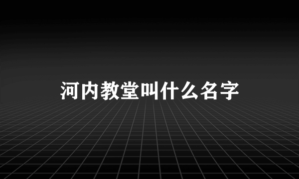 河内教堂叫什么名字