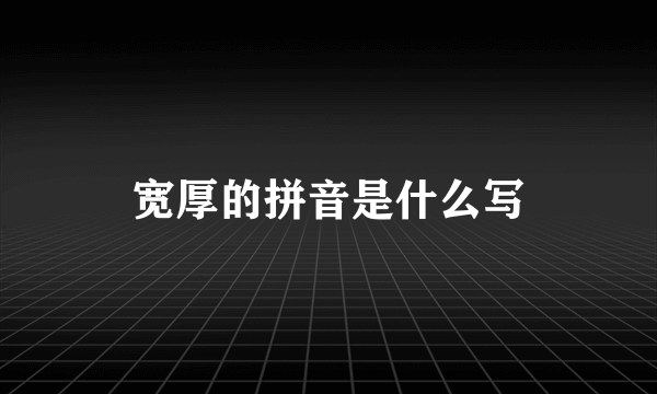 宽厚的拼音是什么写