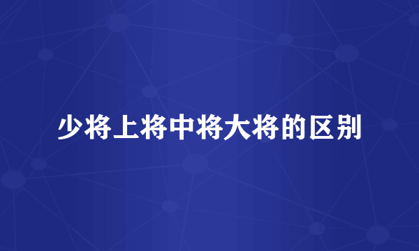 少将上将中将大将的区别