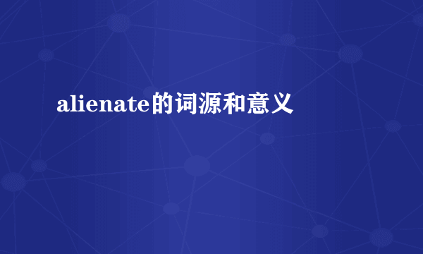 alienate的词源和意义