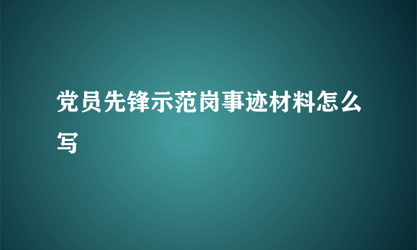 党员先锋示范岗事迹材料怎么写