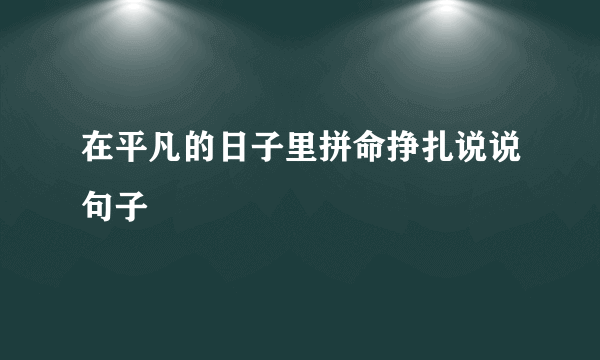 在平凡的日子里拼命挣扎说说句子