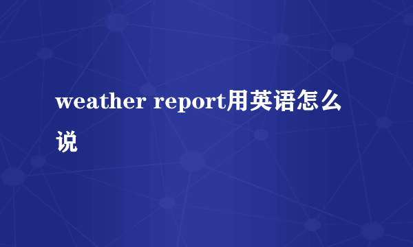 weather report用英语怎么说