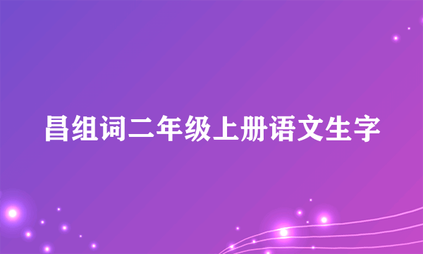 昌组词二年级上册语文生字