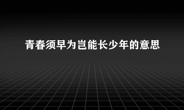 青春须早为岂能长少年的意思