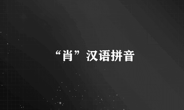 “肖”汉语拼音
