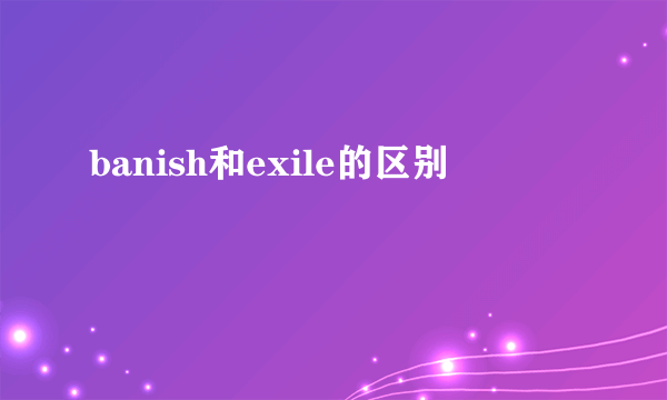 banish和exile的区别