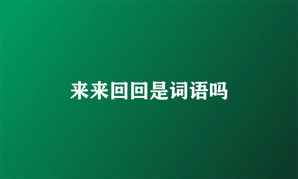 来来回回是词语吗