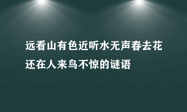 远看山有色近听水无声春去花还在人来鸟不惊的谜语