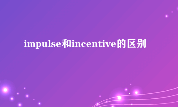 impulse和incentive的区别