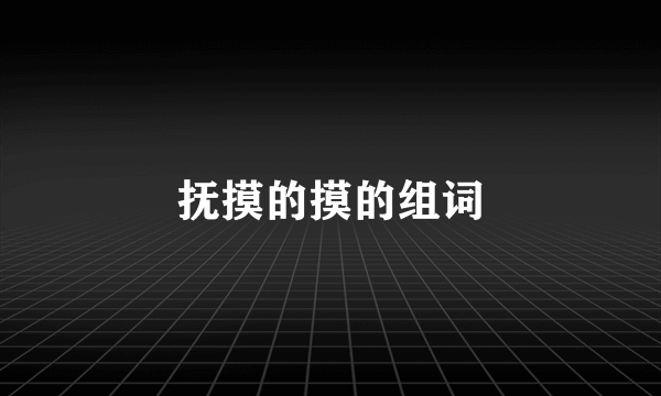 抚摸的摸的组词