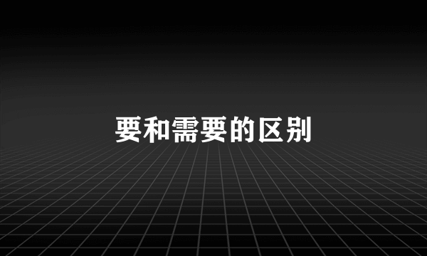 要和需要的区别