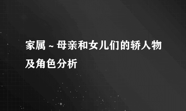 家属～母亲和女儿们的轿人物及角色分析