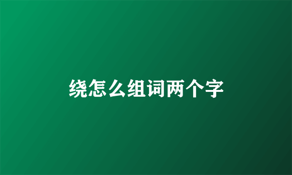 绕怎么组词两个字