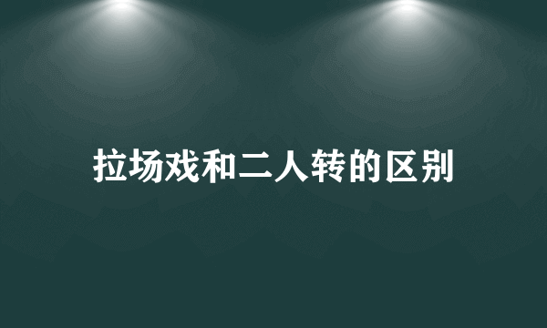 拉场戏和二人转的区别