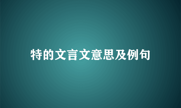 特的文言文意思及例句