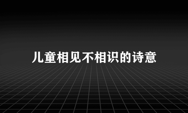 儿童相见不相识的诗意