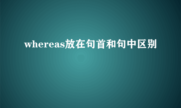 whereas放在句首和句中区别