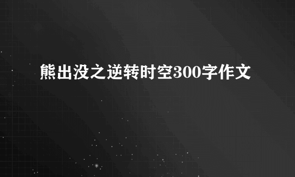 熊出没之逆转时空300字作文